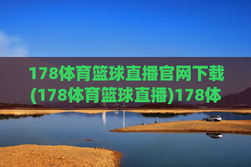 178体育篮球直播官网下载(178体育篮球直播)178体育篮球直播官网下载