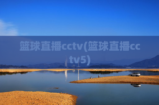 篮球直播cctv(篮球直播cctv5)