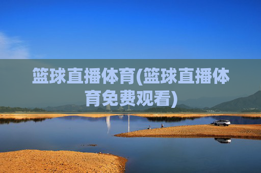 篮球直播体育(篮球直播体育免费观看)