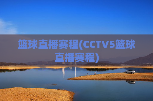 篮球直播赛程(CCTV5篮球直播赛程)