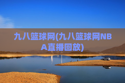 九八篮球网(九八篮球网NBA直播回放)