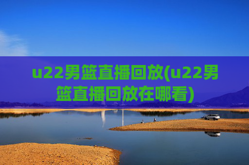 u22男篮直播回放(u22男篮直播回放在哪看)
