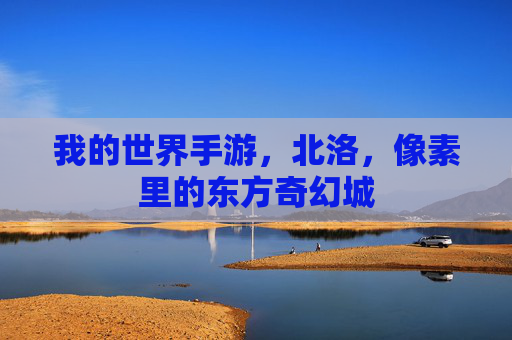 我的世界手游,北洛,像素里的东方奇幻城