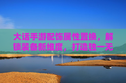 大话手游配饰属性置换,解锁装备新维度,打造独一无二的角色风格