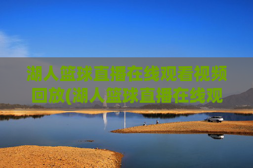 湖人篮球直播在线观看视频回放(湖人篮球直播在线观看视频回放高清)