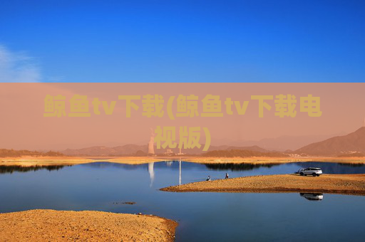 鲸鱼tv下载(鲸鱼tv下载电视版)
