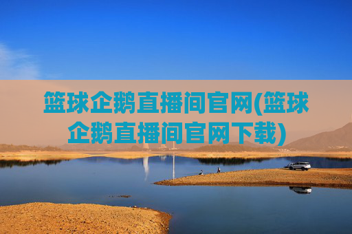 篮球企鹅直播间官网(篮球企鹅直播间官网下载)