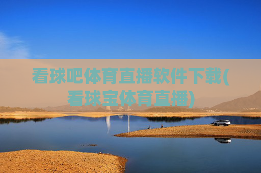 看球吧体育直播软件下载(看球宝体育直播)