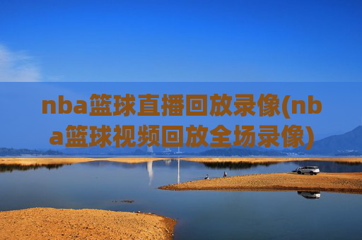 nba篮球直播回放录像(nba篮球视频回放全场录像)
