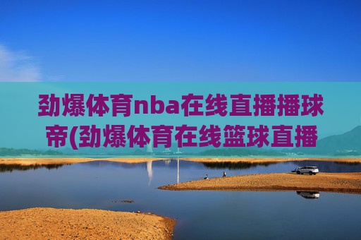劲爆体育nba在线直播播球帝(劲爆体育在线篮球直播)