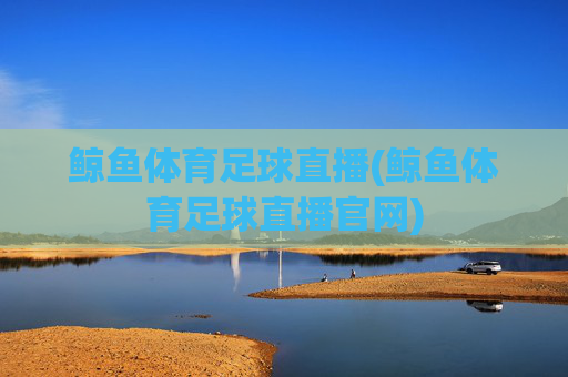 鲸鱼体育足球直播(鲸鱼体育足球直播官网)