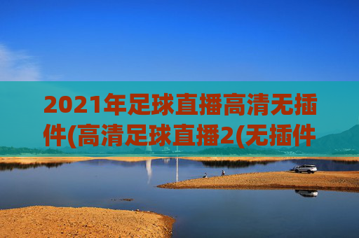 2021年足球直播高清无插件(高清足球直播2(无插件))(1)