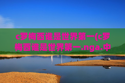 c罗梅西谁是世界第一(c罗梅西谁是世界第一.nga.中国.qqd.中国)