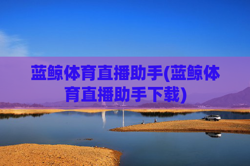 蓝鲸体育直播助手(蓝鲸体育直播助手下载)