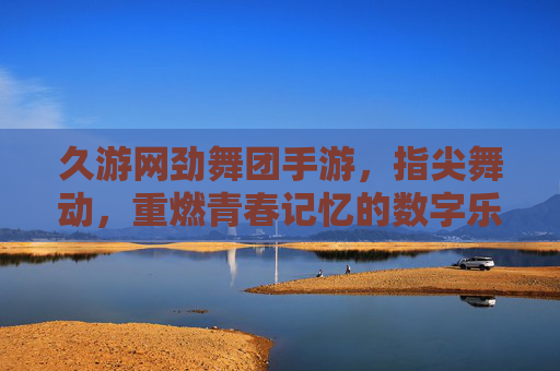 久游网劲舞团手游，指尖舞动，重燃青春记忆的数字乐章