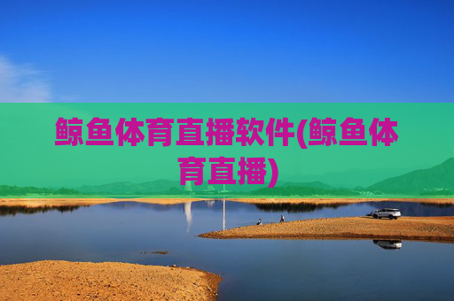 鲸鱼体育直播软件(鲸鱼体育直播)