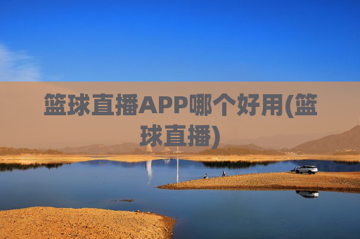 篮球直播APP哪个好用(篮球直播)
