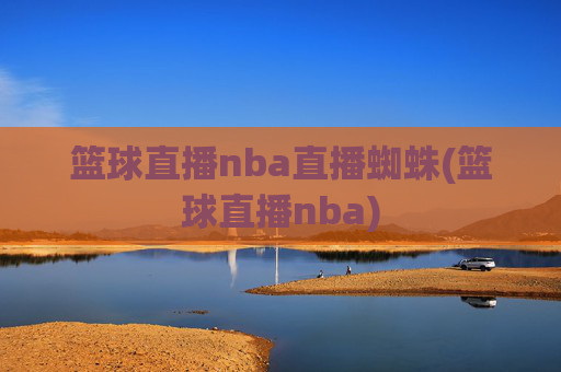 篮球直播nba直播蜘蛛(篮球直播nba)