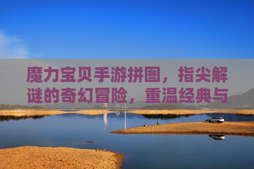 魔力宝贝手游拼图，指尖解谜的奇幻冒险，重温经典与挑战的乐趣