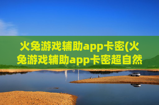火兔游戏辅助app卡密(火兔游戏辅助app卡密超自然)