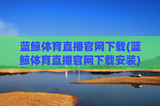 蓝鲸体育直播官网下载(蓝鲸体育直播官网下载安装)