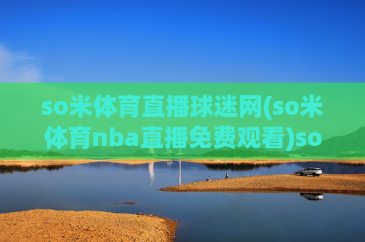 so米体育直播球迷网(so米体育nba直播免费观看)so米体育直播球迷网，NBA直播免费观看平台