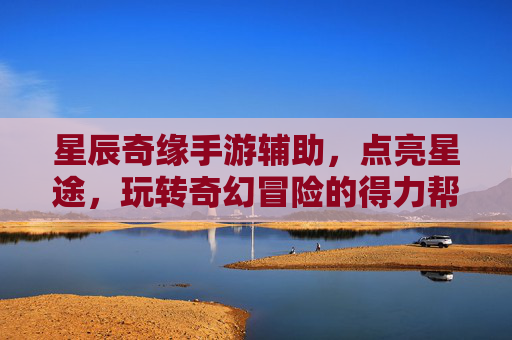 星辰奇缘手游辅助,点亮星途,玩转奇幻冒险的得力帮手