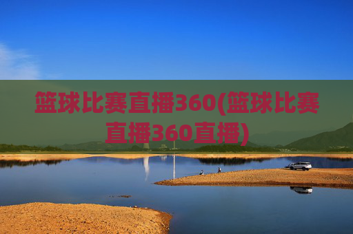 篮球比赛直播360(篮球比赛直播360直播)