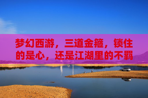 梦幻西游，三道金箍，锁住的是心，还是江湖里的不羁？