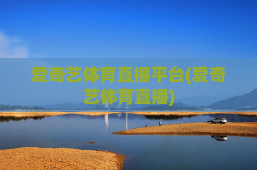 爱奇艺体育直播平台(爱奇艺体育直播)