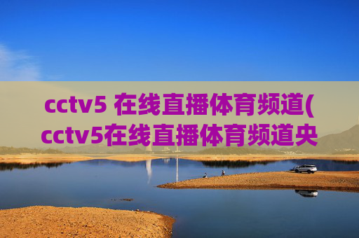 cctv5 在线直播体育频道(cctv5在线直播体育频道央视网)