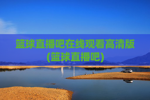 篮球直播吧在线观看高清版(篮球直播吧)