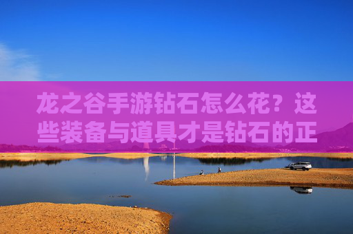 龙之谷手游钻石怎么花?这些装备与道具才是钻石的正确打开方式