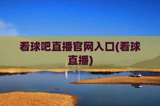看球吧直播官网入口(看球直播)