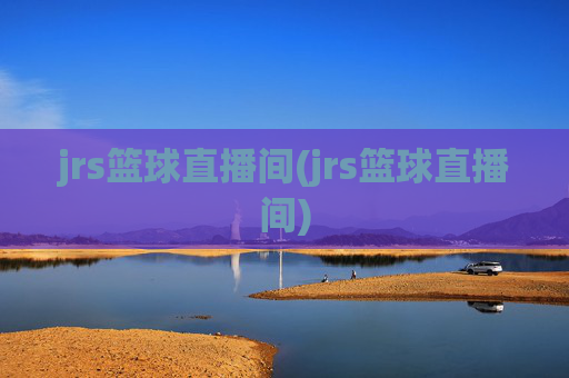 jrs篮球直播间(jrs篮球直播间)