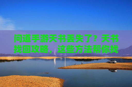 问道手游天书丢失了？天书找回攻略，这些方法帮你找回！
