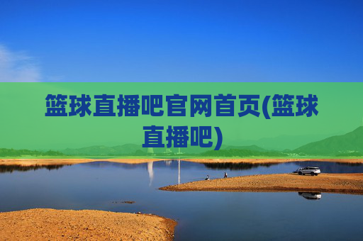 篮球直播吧官网首页(篮球直播吧)