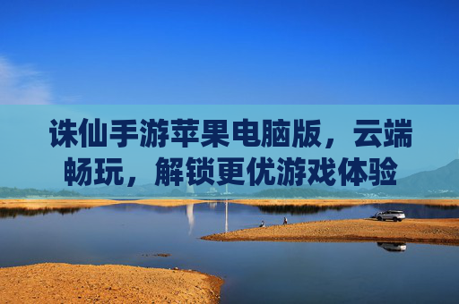 诛仙手游苹果电脑版,云端畅玩,解锁更优游戏体验