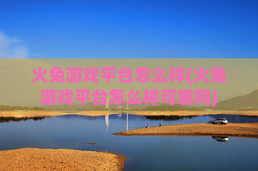 火兔游戏平台怎么样(火兔游戏平台怎么样可靠吗)