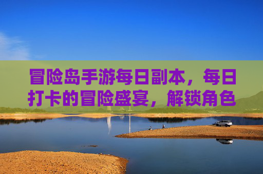 冒险岛手游每日副本,每日打卡的冒险盛宴,解锁角色成长的每日馈赠,冒险岛手游每日副本,每日打卡的冒险盛宴,解锁角色成长的每日馈赠