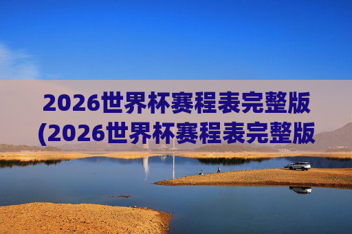 2026世界杯赛程表完整版(2026世界杯赛程表完整版表格)