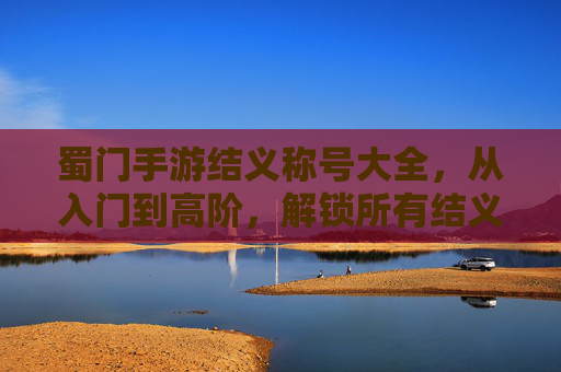 蜀门手游结义称号大全,从入门到高阶,解锁所有结义称号的详细攻略,蜀门手游结义称号大全,从入门到高阶,解锁所有结义称号的详细攻略
