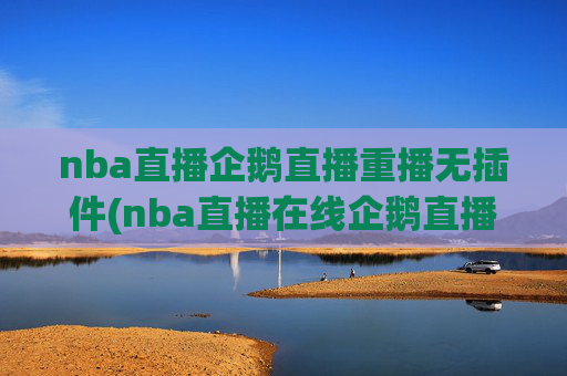 nba直播企鹅直播重播无插件(nba直播在线企鹅直播)NBA直播企鹅直播重播无插件在线观看