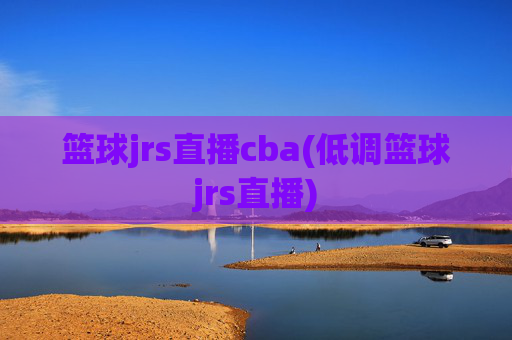 篮球jrs直播cba(低调篮球jrs直播)
