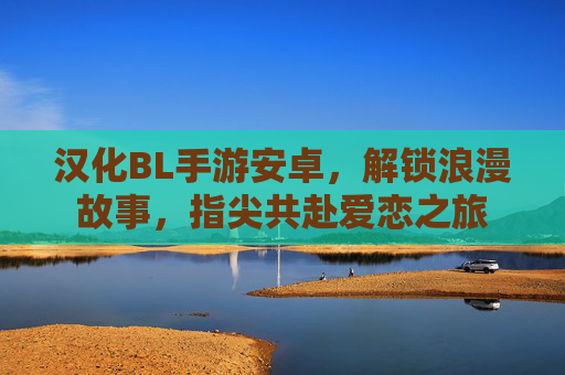 汉化BL手游安卓,解锁浪漫故事,指尖共赴爱恋之旅