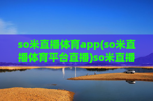 so米直播体育app(so米直播体育平台直播)so米直播体育app,专业体育赛事直播平台