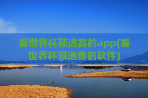 看世界杯预选赛的app(看世界杯预选赛的软件)