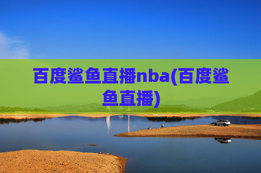 百度鲨鱼直播nba(百度鲨鱼直播)