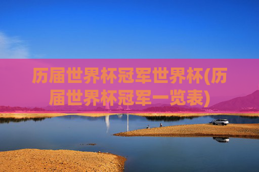 历届世界杯冠军世界杯(历届世界杯冠军一览表)