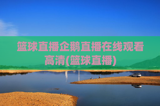 篮球直播企鹅直播在线观看高清(篮球直播)